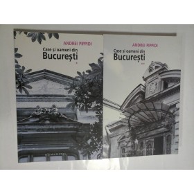 CASE SI OAMENI DIN BUCURESTI ( 2 VOL ) - ANDREI PIPPIDI